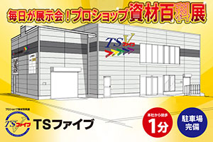 <span class='ttl'>資材百科展「TSファイブ」</span><br>毎日が展示会<br>見て、触って、体感できるプロユースショップ